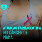 Atuação Farmacêuticas no Câncer de Mama